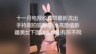 十一月电报收费群最新流出 手持厕拍猫眼原创 高颜值新疆美女下面确实长的有所不同