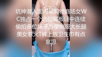 坑神潜入国内某购物商场女WC独占一个坑位隔板缝中连续偸拍多位妹子方便制服大长腿美女惹火T裤上放卫生巾有点意思