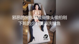 邪恶的房东暗藏摄像头偷拍刚下班的少妇洗澡洗鲍鱼