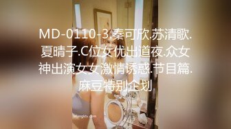 MD-0110-3.秦可欣.苏清歌.夏晴子.C位女优出道夜.众女神出演女女激情诱惑.节目篇.麻豆特别企划