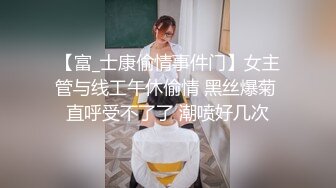 【富_士康偷情事件门】女主管与线工午休偷情 黑丝爆菊 直呼受不了了 潮喷好几次