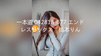 一本道 042818_677 エンドレスセックス - 橋本りん