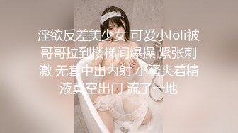 淫欲反差美少女 可爱小loli被哥哥拉到楼梯间爆操 紧张刺激 无套中出内射 小骚夹着精液真空出门 流了一地