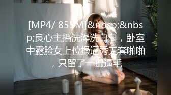 [MP4/ 855M]&nbsp;&nbsp;良心主播洗澡洗白白，卧室中露脸女上位操逼秀无套啪啪，只留了一撮逼毛