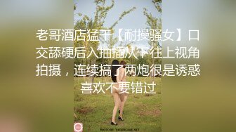 老哥酒店猛干【耐操骚女】口交舔硬后入抽插从下往上视角拍摄，连续搞了两炮很是诱惑喜欢不要错过