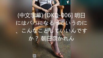 (中文字幕) [DKD-006] 明日にはパパになるっていうのに、こんなことしていいんですか？ 朝日奈かれん