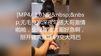 [MP4/ 1.01G]&nbsp;&nbsp;无毛良家深夜勾搭大哥激情啪啪，全程露脸大哥好急啊，掰开骚穴就舔69交大鸡巴