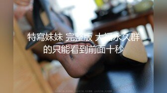 特寫妹妹 完整版 大福永久群的只能看到前面十秒