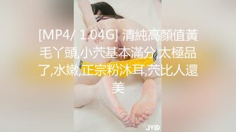 [MP4/ 1.04G] 清純高顏值黃毛丫頭,小茓基本滿分,太極品了,水嫩,正宗粉沐耳,茓比人還美