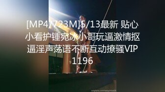 [MP4/723M]5/13最新 贴心小看护锺宛冰小哥玩逼激情抠逼淫声荡语不断互动撩骚VIP1196