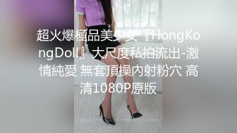 超火爆極品美少女『HongKongDoll』大尺度私拍流出-激情純愛 無套頂操內射粉穴 高清1080P原版