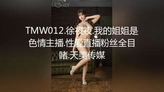 TMW012.徐夜夜.我的姐姐是色情主播.性爱直播粉丝全目睹.天美传媒