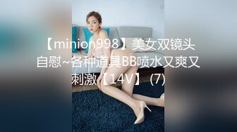 【minion998】美女双镜头自慰~各种道具BB喷水又爽又刺激【14V】 (7)