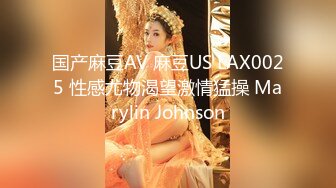 国产麻豆AV 麻豆US LAX0025 性感尤物渴望激情猛操 Marylin Johnson