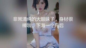 非常清纯的大眼妹子，身材很棒哦，下海一个月后