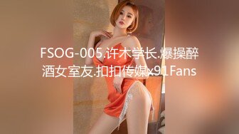 FSOG-005.许木学长.爆操醉酒女室友.扣扣传媒x91Fans