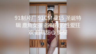 91制片厂 91CM-215 圣诞特辑 鹿角女孩 圣诞夜的性爱狂欢 超萌甜心 美樱