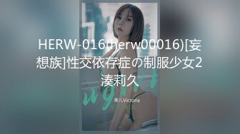 HERW-016(herw00016)[妄想族]性交依存症の制服少女2湊莉久