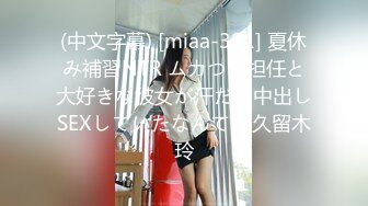 (中文字幕) [miaa-301] 夏休み補習NTR ムカつく担任と大好きな彼女が汗だく中出しSEXしていたなんて… 久留木玲