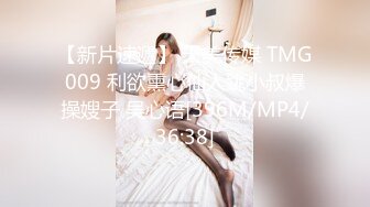 【新片速遞】 天美传媒 TMG009 利欲熏心仙人跳小叔爆操嫂子 吴心语[396M/MP4/36:38]