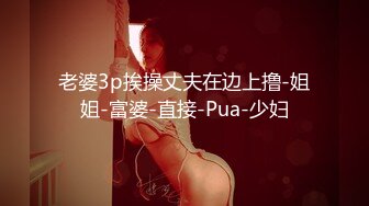 老婆3p挨操丈夫在边上撸-姐姐-富婆-直接-Pua-少妇