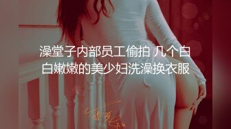 澡堂子内部员工偷拍 几个白白嫩嫩的美少妇洗澡换衣服