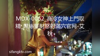 MDX-0062_高冷女神上門取精_屌絲髮財怒射滿穴官网-艾秋