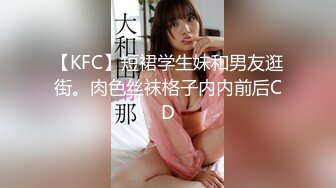 【KFC】短裙学生妹和男友逛街。肉色丝袜格子内内前后CD