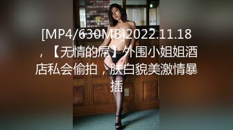 [MP4/630MB]2022.11.18，【无情的屌】外围小姐姐酒店私会偷拍，肤白貌美激情暴插