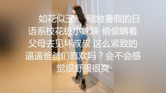 ❤️如花似玉❤️刚放暑假的日语系校花级小妹妹 偷偷瞒着父母去见坏叔叔 这么紧致的逼逼爸爸们喜欢吗？会不会感觉很舒服很爽