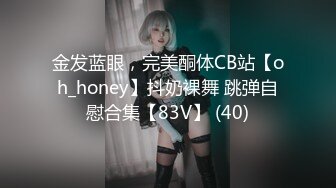 金发蓝眼，完美酮体CB站【oh_honey】抖奶裸舞 跳弹自慰合集【83V】 (40)