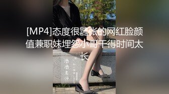 [MP4]态度很嚣张的网红脸颜值兼职妹埋怨小哥干得时间太长