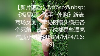 【新片速遞】&nbsp;&nbsp;《极品CP✅魔手☛外购》新流商场女厕，罕见四镜头横扫各个死角，该说不说都是些漂亮气质小姐姐[488M/MP4/16:49]