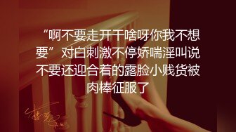 “啊不要走开干啥呀你我不想要”对白刺激不停娇喘淫叫说不要还迎合着的露脸小贱货被肉棒征服了