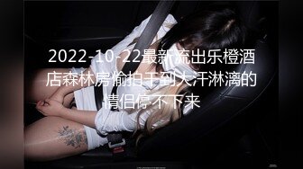 2022-10-22最新流出乐橙酒店森林房偷拍干到大汗淋漓的情侣停不下来