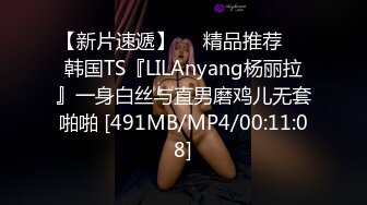 【新片速遞】❤️精品推荐❤️韩国TS『LILAnyang杨丽拉』一身白丝与直男磨鸡儿无套啪啪 [491MB/MP4/00:11:08]