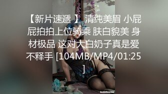 【新片速遞 】 清纯美眉 小屁屁拍拍上位骑乘 肤白貌美 身材极品 这对大白奶子真是爱不释手 [104MB/MP4/01:25]