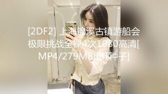 [2DF2] 上海锦溪古镇游船会极限挑战全裸4次1080高清[MP4/279MB][BT种子]