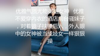 优雅气质尤物御姐女神✿优雅不爱穿内衣的酒店前台骚妹子，对着镜子扶腰后入，外人眼中的女神被当成妓女一样狠狠操