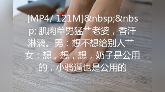 [MP4/ 121M]&nbsp;&nbsp; 肌肉单男猛艹老婆，香汗淋漓。男：想不想给别人艹 女：想，想，想，奶子是公用的，小骚逼也是公用的