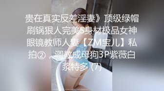 贵在真实反差淫妻》顶级绿帽刷锅狠人完美S身材极品女神眼镜教师人妻【ZM宝儿】私拍②，调教成母狗3P紫薇白浆特多 (7)