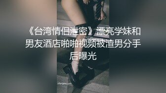 《台湾情侣泄密》漂亮学妹和男友酒店啪啪视频被渣男分手后曝光