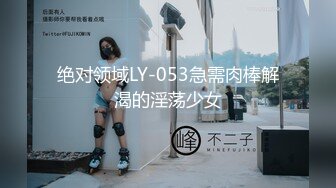 绝对领域LY-053急需肉棒解渴的淫荡少女