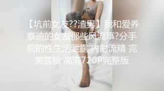 【坑前女友??渣男】我和爱养泰迪的女友那些风流事?分手后的性生活泄露 内射流精 完美露脸 高清720P完整版