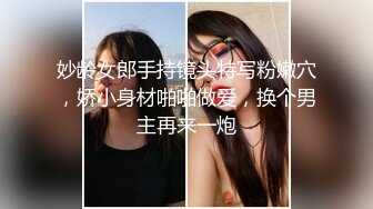 妙龄女郎手持镜头特写粉嫩穴，娇小身材啪啪做爱，换个男主再来一炮