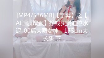 [MP4/536MB]【字幕】之【AI画质增强】挣钱买奥迪拉水泥-00后大圈女神，175cm大长腿 下