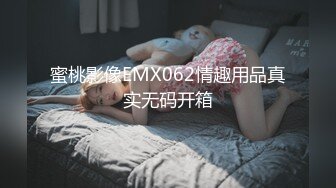 蜜桃影像EMX062情趣用品真实无码开箱