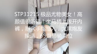 STP31215 极品尤物美女！高颜值很听话！坐马桶上拨开内裤，掰穴手指插入，大屌炮友操逼，69互舔骑乘位