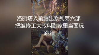 洛丽塔人前露出系列第六部 把维修工大叔叫到家里当面玩跳蛋