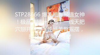 STP28666 爆乳翘臀颜值女神！极品美腿一字马！一线天肥穴掰开特写，性感美臀摇摆，搔首弄姿展示身材